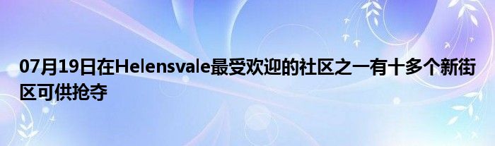 07月19日在Helensvale最受欢迎的社区之一有十多个新街区可供抢夺