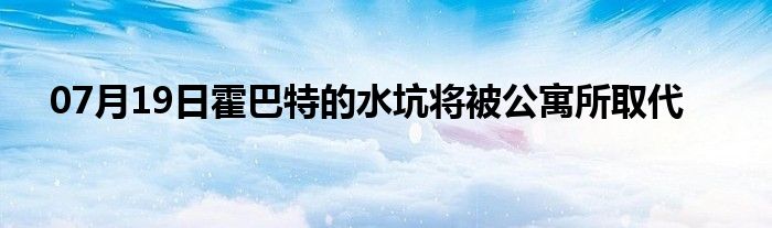 07月19日霍巴特的水坑将被公寓所取代