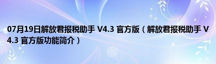 07月19日解放君报税助手 V4.3 官方版（解放君报税助手 V4.3 官方版功能简介）