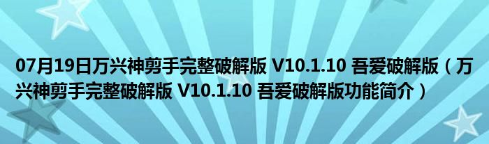 07月19日万兴神剪手完整破解版 V10.1.10 吾爱破解版（万兴神剪手完整破解版 V10.1.10 吾爱破解版功能简介）