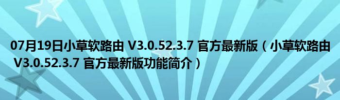 07月19日小草软路由 V3.0.52.3.7 官方最新版（小草软路由 V3.0.52.3.7 官方最新版功能简介）