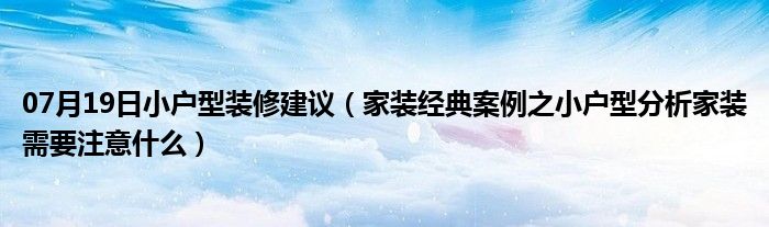 07月19日小户型装修建议（家装经典案例之小户型分析家装需要注意什么）