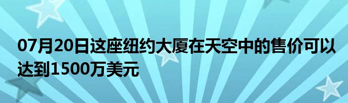 07月20日这座纽约大厦在天空中的售价可以达到1500万美元