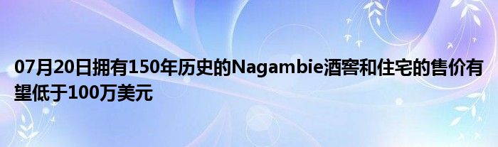 07月20日拥有150年历史的Nagambie酒窖和住宅的售价有望低于100万美元