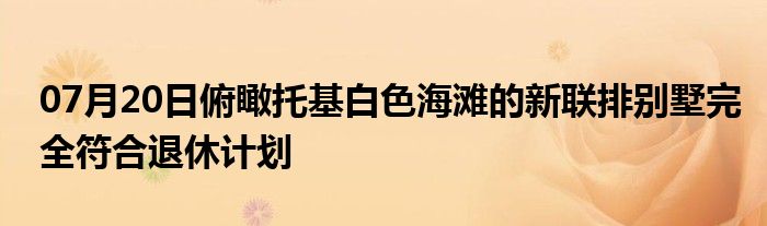 07月20日俯瞰托基白色海滩的新联排别墅完全符合退休计划