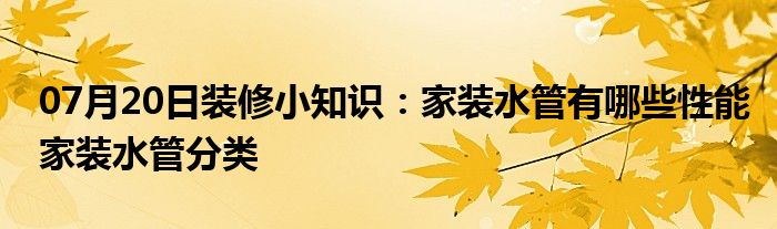 07月20日装修小知识：家装水管有哪些性能家装水管分类