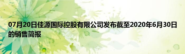 07月20日佳源国际控股有限公司发布截至2020年6月30日的销售简报