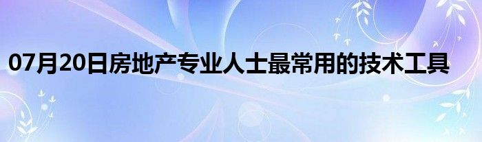 07月20日房地产专业人士最常用的技术工具