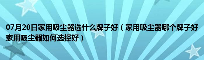 07月20日家用吸尘器选什么牌子好（家用吸尘器哪个牌子好家用吸尘器如何选择好）