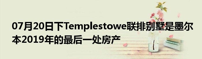 07月20日下Templestowe联排别墅是墨尔本2019年的最后一处房产