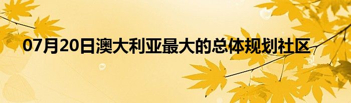 07月20日澳大利亚最大的总体规划社区