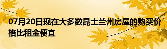 07月20日现在大多数昆士兰州房屋的购买价格比租金便宜