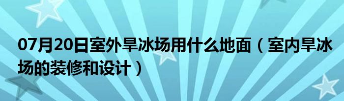 07月20日室外旱冰场用什么地面（室内旱冰场的装修和设计）