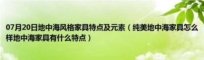 07月20日地中海风格家具特点及元素（纯美地中海家具怎么样地中海家具有什么特点）