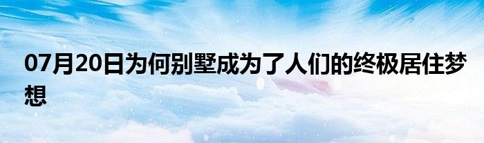 07月20日为何别墅成为了人们的终极居住梦想