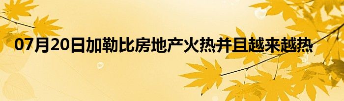 07月20日加勒比房地产火热并且越来越热