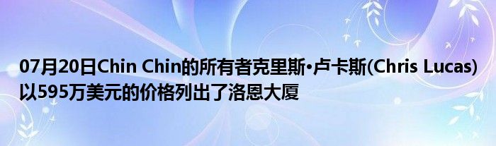 07月20日Chin Chin的所有者克里斯·卢卡斯(Chris Lucas)以595万美元的价格列出了洛恩大厦