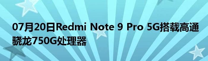 07月20日Redmi Note 9 Pro 5G搭载高通骁龙750G处理器