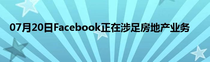 07月20日Facebook正在涉足房地产业务