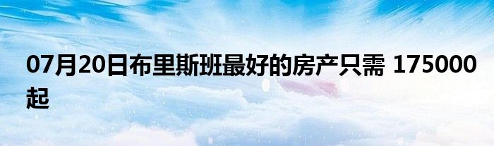 07月20日布里斯班最好的房产只需 175000起