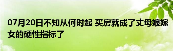 07月20日不知从何时起 买房就成了丈母娘嫁女的硬性指标了