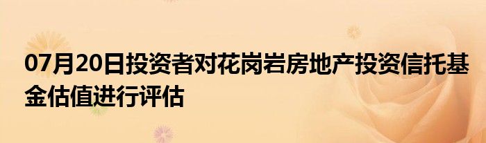 07月20日投资者对花岗岩房地产投资信托基金估值进行评估