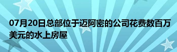 07月20日总部位于迈阿密的公司花费数百万美元的水上房屋