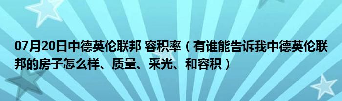 07月20日中德英伦联邦 容积率（有谁能告诉我中德英伦联邦的房子怎么样、质量、采光、和容积）