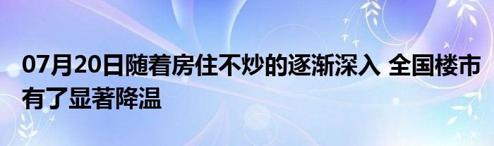 07月20日随着房住不炒的逐渐深入 全国楼市有了显著降温