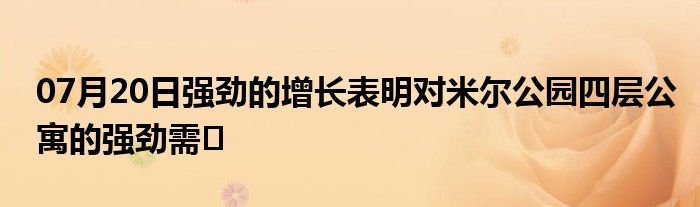 07月20日强劲的增长表明对米尔公园四层公寓的强劲需�