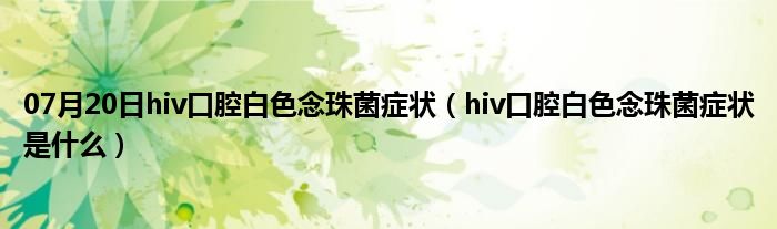 07月20日hiv口腔白色念珠菌症状（hiv口腔白色念珠菌症状是什么）