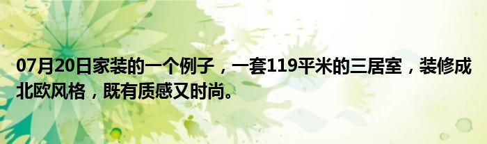 07月20日家装的一个例子，一套119平米的三居室，装修成北欧风格，既有质感又时尚。