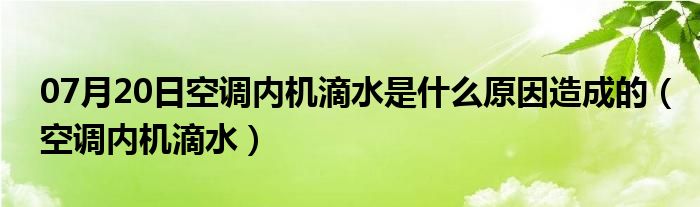 07月20日空调内机滴水是什么原因造成的（空调内机滴水）