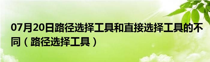 07月20日路径选择工具和直接选择工具的不同（路径选择工具）