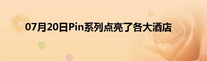 07月20日Pin系列点亮了各大酒店