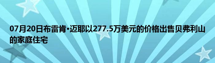 07月20日布雷肯·迈耶以277.5万美元的价格出售贝弗利山的家庭住宅