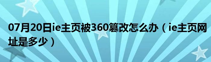 07月20日ie主页被360篡改怎么办（ie主页网址是多少）