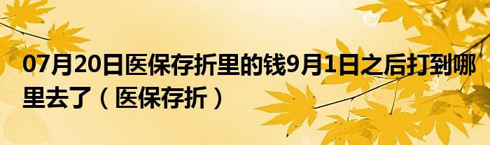 07月20日医保存折里的钱9月1日之后打到哪里去了（医保存折）