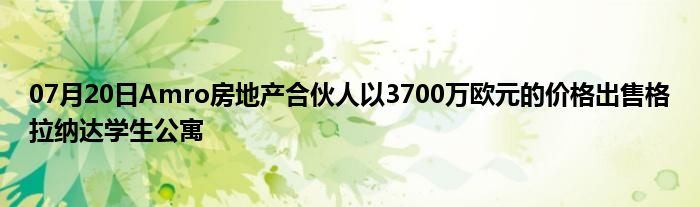 07月20日Amro房地产合伙人以3700万欧元的价格出售格拉纳达学生公寓