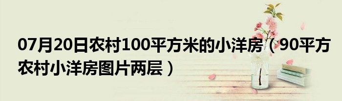 07月20日农村100平方米的小洋房（90平方农村小洋房图片两层）