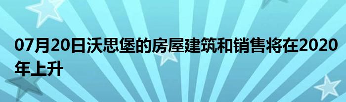 07月20日沃思堡的房屋建筑和销售将在2020年上升