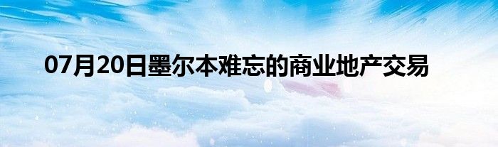 07月20日墨尔本难忘的商业地产交易