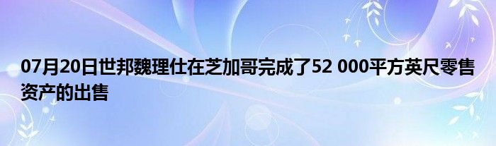 07月20日世邦魏理仕在芝加哥完成了52 000平方英尺零售资产的出售