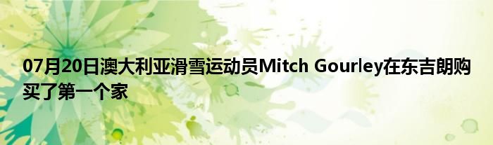 07月20日澳大利亚滑雪运动员Mitch Gourley在东吉朗购买了第一个家