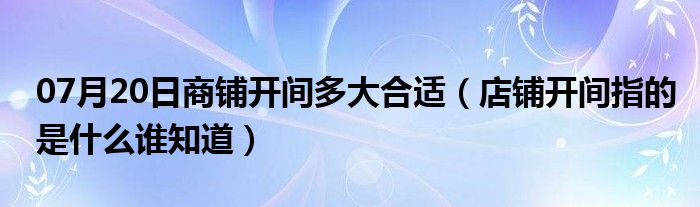 07月20日商铺开间多大合适（店铺开间指的是什么谁知道）