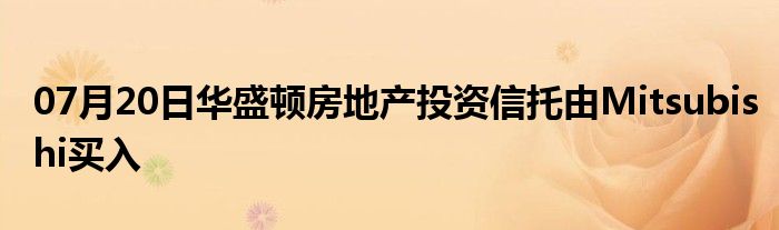 07月20日华盛顿房地产投资信托由Mitsubishi买入