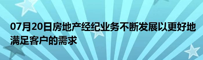 07月20日房地产经纪业务不断发展以更好地满足客户的需求