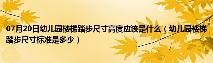 07月20日幼儿园楼梯踏步尺寸高度应该是什么（幼儿园楼梯踏步尺寸标准是多少）