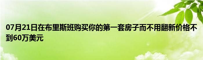 07月21日在布里斯班购买你的第一套房子而不用翻新价格不到60万美元