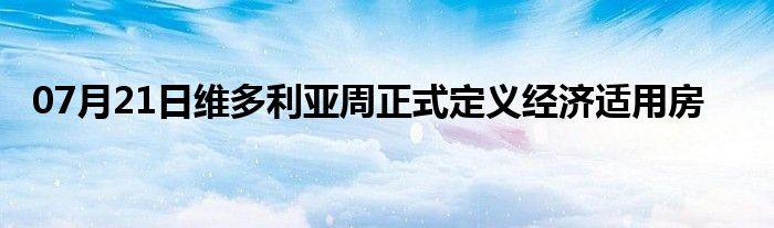 07月21日维多利亚周正式定义经济适用房